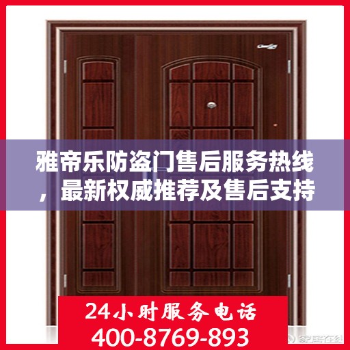 雅帝乐防盗门售后服务热线，最新权威推荐及售后支持指南