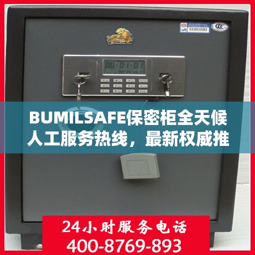BUMILSAFE保密柜全天候人工服务热线，最新权威推荐与解决方案