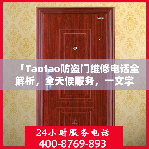 「Taotao防盗门维修电话全解析，全天候服务，一文掌握」