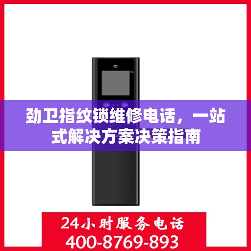 劲卫指纹锁维修电话，一站式解决方案决策指南