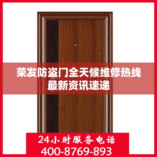 荣发防盗门全天候维修热线最新资讯速递
