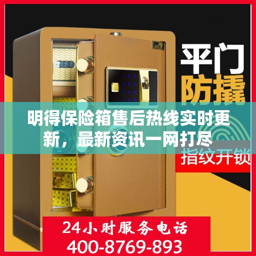 明得保险箱售后热线实时更新，最新资讯一网打尽