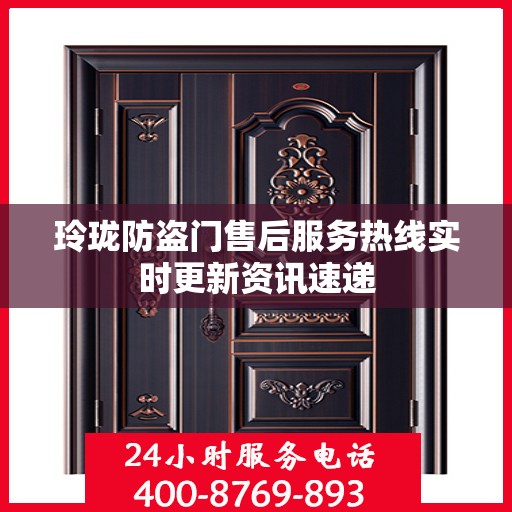 玲珑防盗门售后服务热线实时更新资讯速递