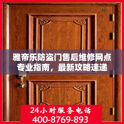 雅帝乐防盗门售后维修网点专业指南，最新攻略速递