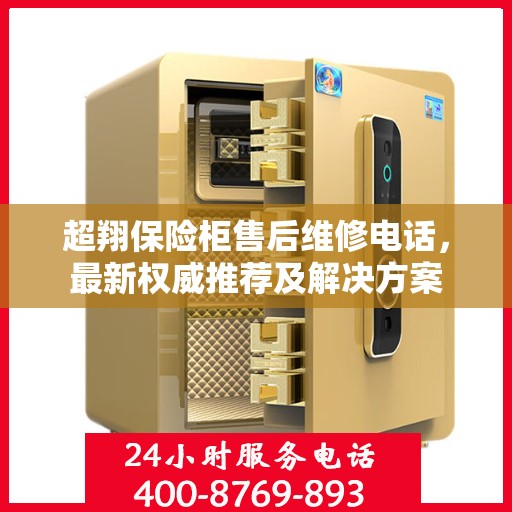 超翔保险柜售后维修电话，最新权威推荐及解决方案