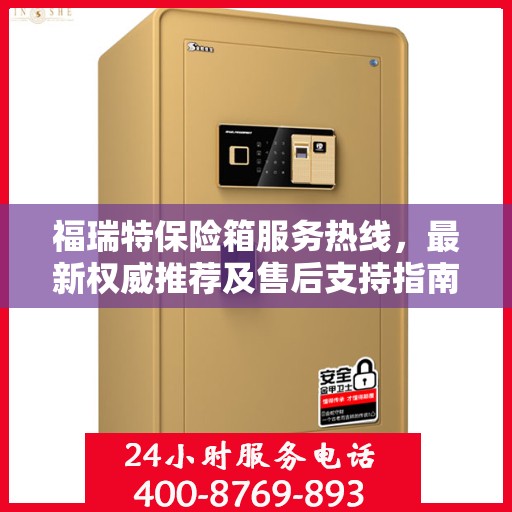 福瑞特保险箱服务热线，最新权威推荐及售后支持指南