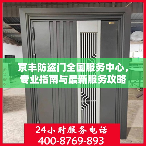 京丰防盗门全国服务中心，专业指南与最新服务攻略