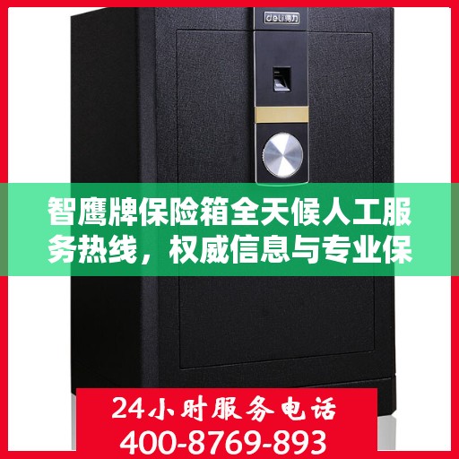 智鹰牌保险箱全天候人工服务热线，权威信息与专业保障
