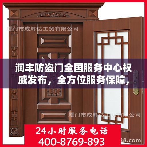 润丰防盗门全国服务中心权威发布，全方位服务保障，您家的安全我们守护