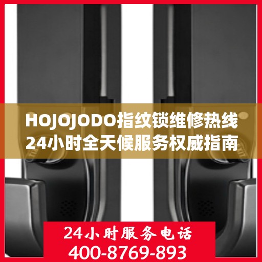 HOJOJODO指纹锁维修热线24小时全天候服务权威指南