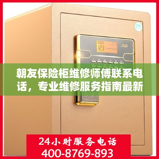 朝友保险柜维修师傅联系电话，专业维修服务指南最新攻略