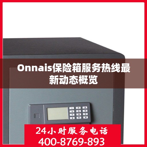 Onnais保险箱服务热线最新动态概览