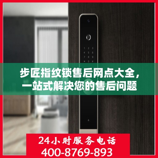 步匠指纹锁售后网点大全，一站式解决您的售后问题