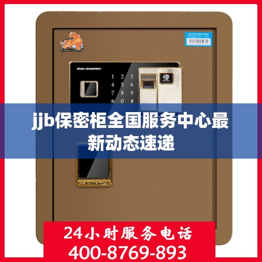 jjb保密柜全国服务中心最新动态速递