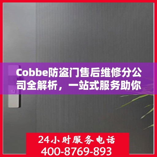 Cobbe防盗门售后维修分公司全解析，一站式服务助你无忧