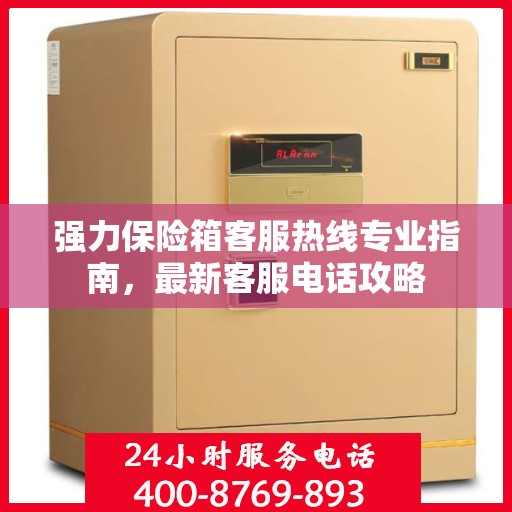 强力保险箱客服热线专业指南，最新客服电话攻略