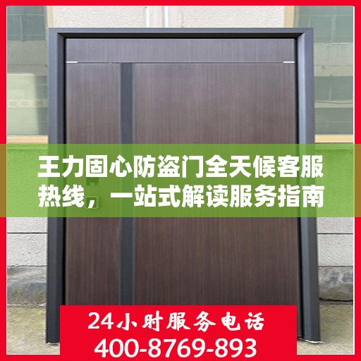 王力固心防盗门全天候客服热线，一站式解读服务指南