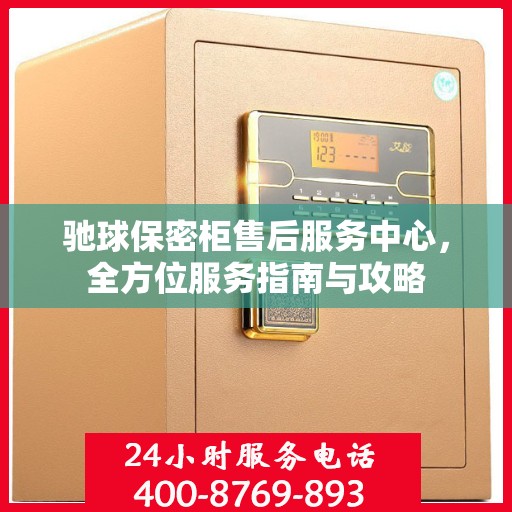 驰球保密柜售后服务中心，全方位服务指南与攻略