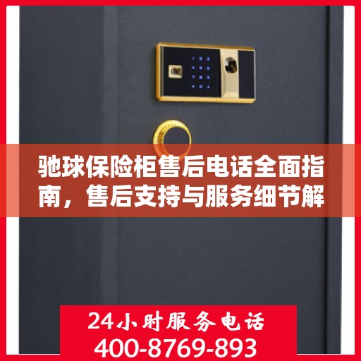驰球保险柜售后电话全面指南，售后支持与服务细节解析