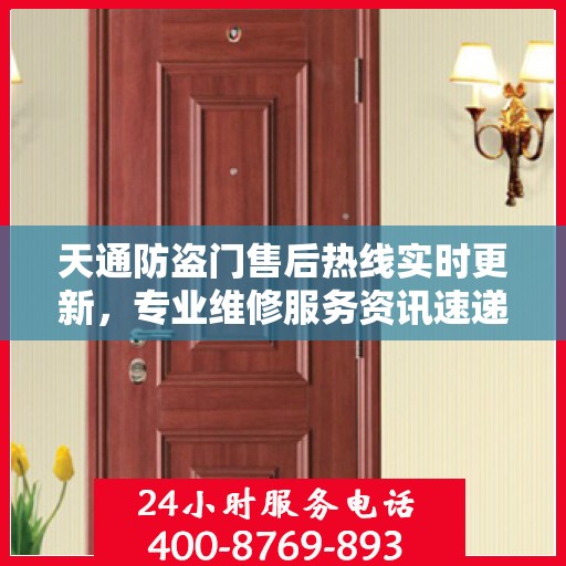 天通防盗门售后热线实时更新，专业维修服务资讯速递