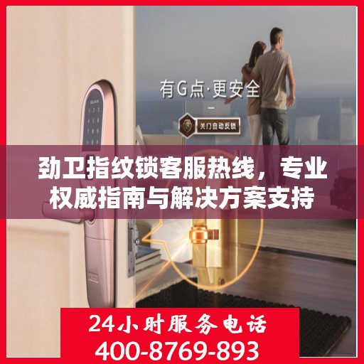 劲卫指纹锁客服热线，专业权威指南与解决方案支持