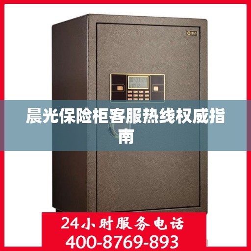 晨光保险柜客服热线权威指南