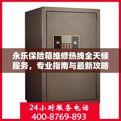 永乐保险箱维修热线全天候服务，专业指南与最新攻略
