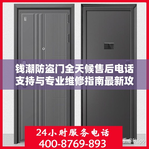 钱潮防盗门全天候售后电话支持与专业维修指南最新攻略