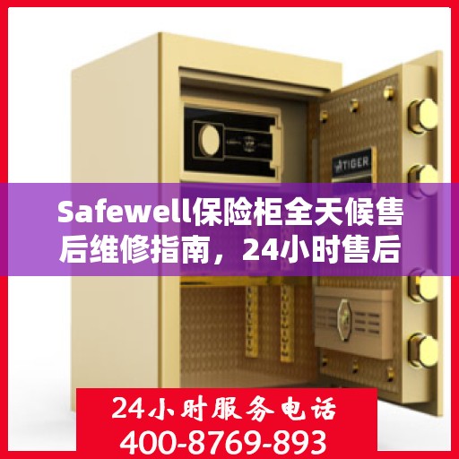 Safewell保险柜全天候售后维修指南，24小时售后电话全解析