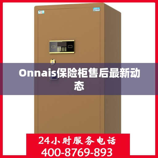 Onnais保险柜售后最新动态