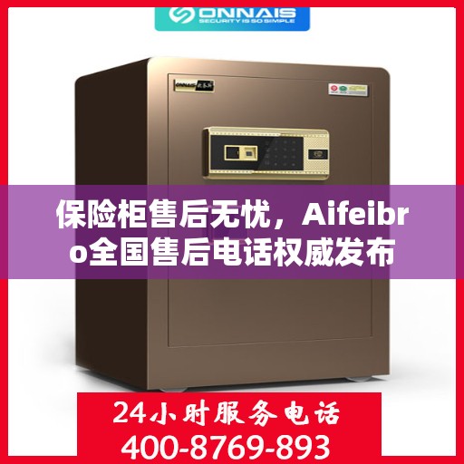保险柜售后无忧，Aifeibro全国售后电话权威发布