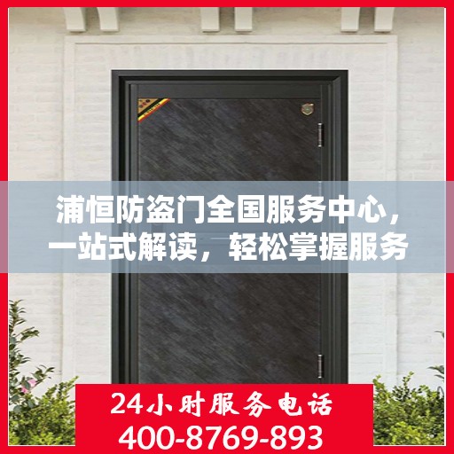 浦恒防盗门全国服务中心，一站式解读，轻松掌握服务细节