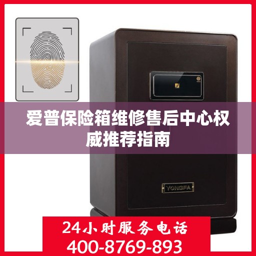 爱普保险箱维修售后中心权威推荐指南