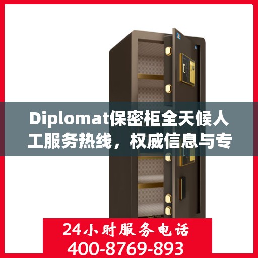 Diplomat保密柜全天候人工服务热线，权威信息与专业解答