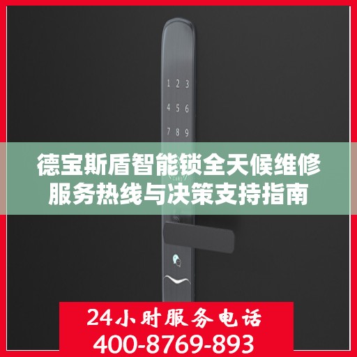 德宝斯盾智能锁全天候维修服务热线与决策支持指南
