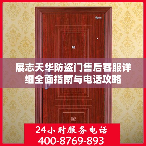 展志天华防盗门售后客服详细全面指南与电话攻略