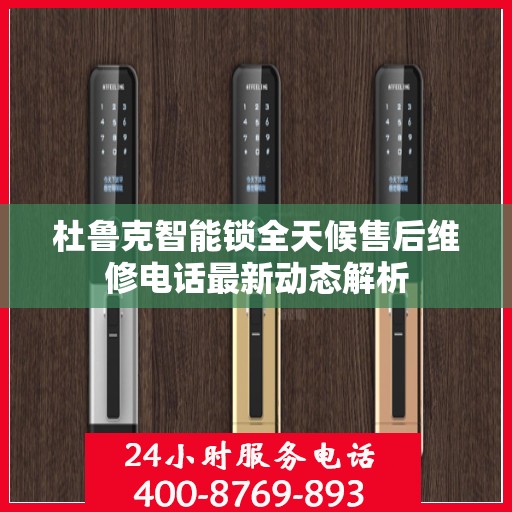 杜鲁克智能锁全天候售后维修电话最新动态解析