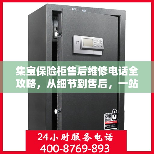 集宝保险柜售后维修电话全攻略，从细节到售后，一站式解决您的维修难题