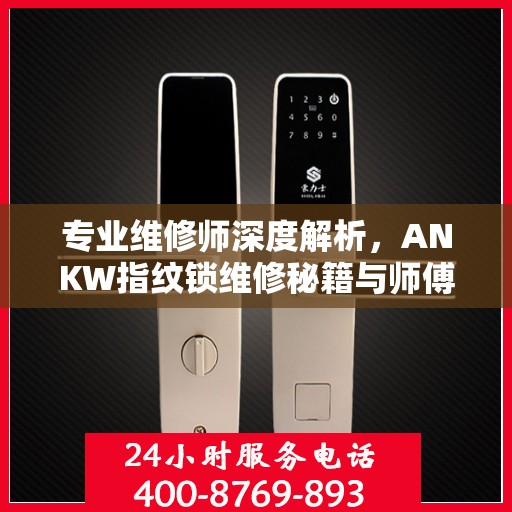 专业维修师深度解析，ANKW指纹锁维修秘籍与师傅联系电话全攻略