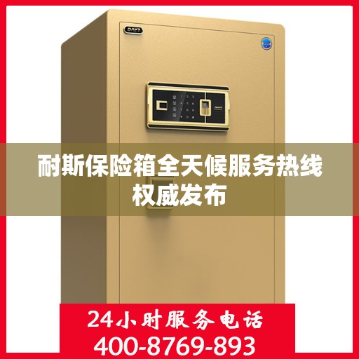 耐斯保险箱全天候服务热线权威发布