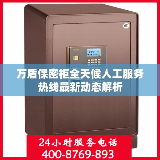 万盾保密柜全天候人工服务热线最新动态解析
