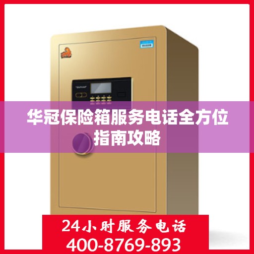 华冠保险箱服务电话全方位指南攻略