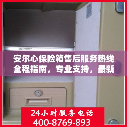 安尔心保险箱售后服务热线全程指南，专业支持，最新售后攻略