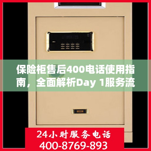 保险柜售后400电话使用指南，全面解析Day 1服务流程与攻略