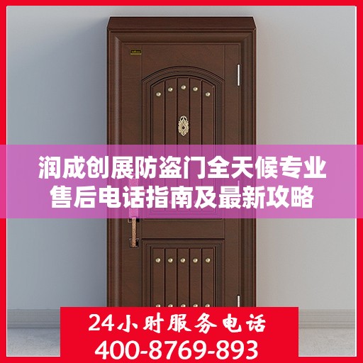润成创展防盗门全天候专业售后电话指南及最新攻略