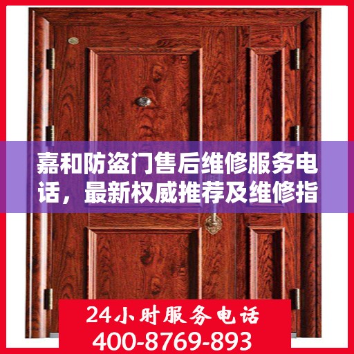 嘉和防盗门售后维修服务电话，最新权威推荐及维修指南