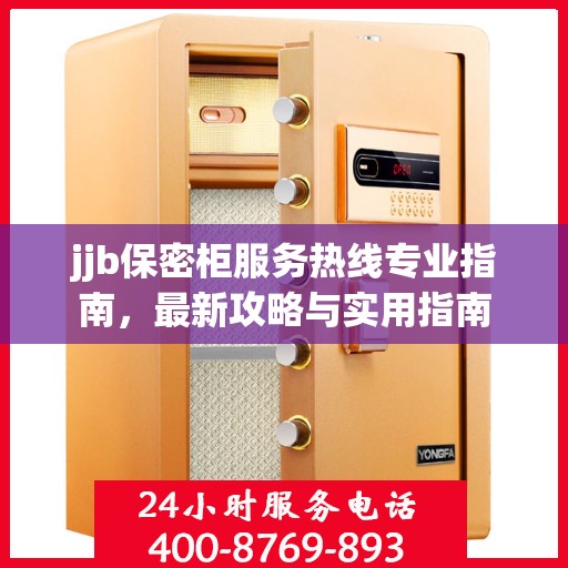 jjb保密柜服务热线专业指南，最新攻略与实用指南