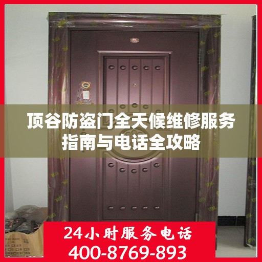 顶谷防盗门全天候维修服务指南与电话全攻略
