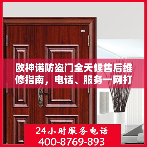 欧神诺防盗门全天候售后维修指南，电话、服务一网打尽