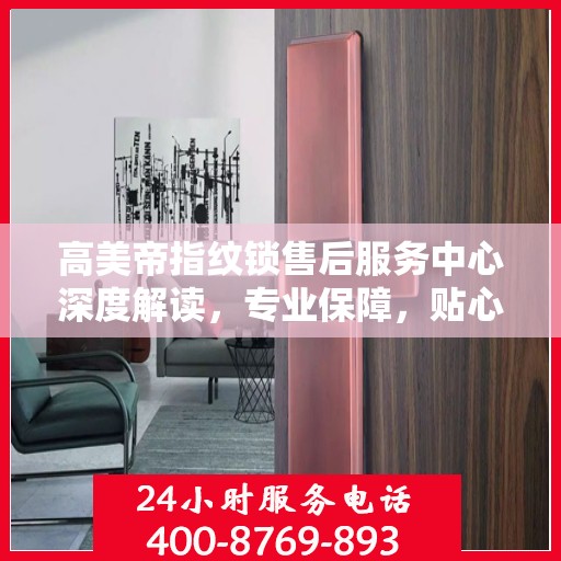 高美帝指纹锁售后服务中心深度解读，专业保障，贴心服务